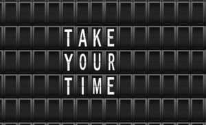 take your time